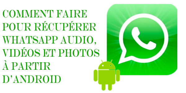 Comment faire pour Récupérer WhatsApp Audio, Vidéos et Photos à partir d'Android