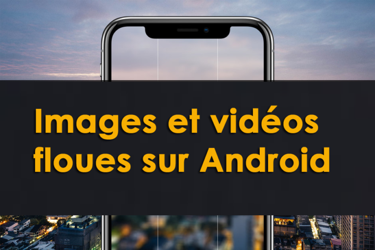 Images et vidéos floues sur Android