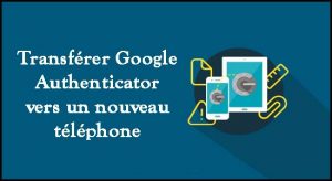 transférer Google Authenticator vers un nouveau téléphone