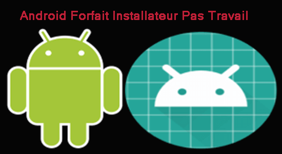 androïd Forfait Le programme d'installation ne fonctionne pas