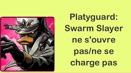 Platyguard: Swarm Slayer ne s'ouvre pas/ne se charge pas